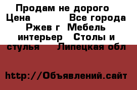 Продам не дорого › Цена ­ 5 000 - Все города, Ржев г. Мебель, интерьер » Столы и стулья   . Липецкая обл.